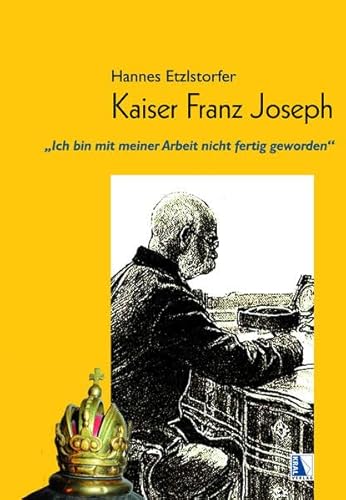 Kaiser Franz Joseph: "Ich bin mit meiner Arbeit nicht fertig geworden"
