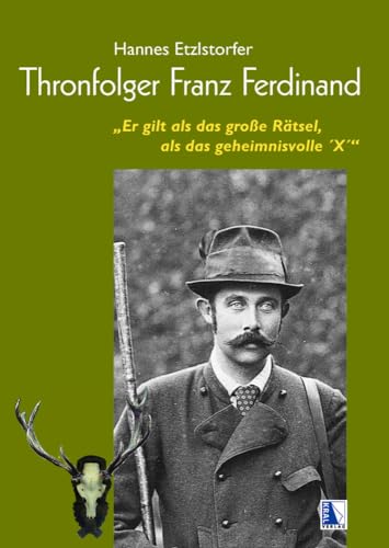 Thronfolger Franz Ferdinand: "Er gilt als das große Rätsel, als das geheimnisvolle ´X´" Thronfolger Franz Ferdinand: "Er gilt als das große Rätsel, als das geheimnisvolle ´X´"