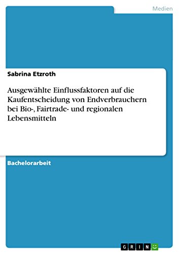 Ausgewählte Einflussfaktoren auf die Kaufentscheidung von Endverbrauchern bei Bio-, Fairtrade- und regionalen Lebensmitteln von GRIN Verlag