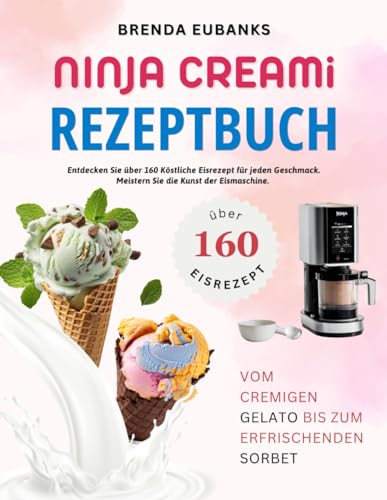 Ninja Creami Rezeptbuch: Entdecken Sie über 160 Köstliche Eisrezept für jeden Geschmack. Meistern Sie die Kunst der Eismaschine. Vom Cremigen Gelato bis zum Erfrischenden Sorbet. von Independently published