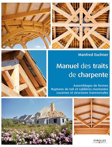Manuel des traits de charpente: Assemblages de fermes - Ruptures de toit et sablières montantes - Lucarnes et structures transversales