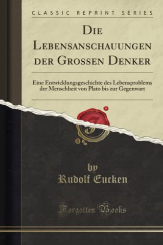 Die Lebensanschauungen der Grossen Denker (Classic Reprint): Eine Entwicklungsgeschichte des Lebensproblems der Menschheit von Plato bis zur ... Von Plato Bis Zur Gegenwart (Classic Reprint) von Forgotten Books