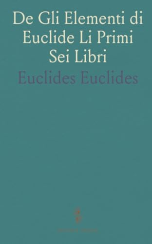De Gli Elementi di Euclide Li Primi Sei Libri: Tradotti En Lingua Italiana all'Illustriss. Senato di Bologna von Sothis Press