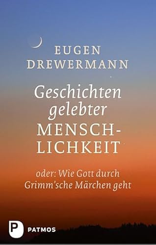 Geschichten gelebter Menschlichkeit: oder: Wie Gott durch Grimm'sche Märchen geht von Patmos-Verlag