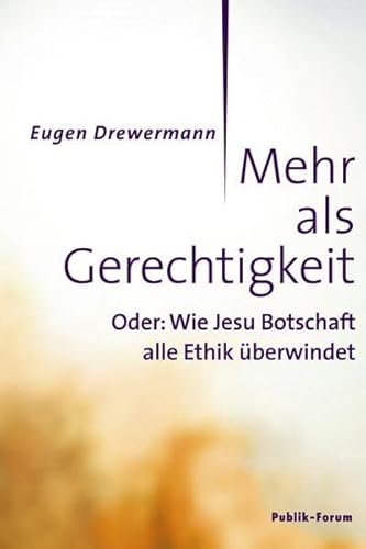 Mehr als Gerechtigkeit: Oder: Wie Jesu Botschaft alle Ethik überwindet