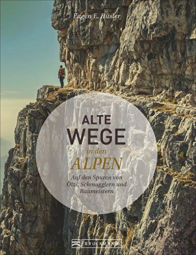 Alte Wege in den Alpen. Auf den Spuren von Ötzi, Schmugglern und Baumeistern. Eine alpine Zeitreise erzählt von Bergautor Eugen E. Hüsler.: Auf den Spuren von Ötzi, Säumern, Kriegsherren und Pioneren Alte Wege in den Alpen. Auf den Spuren von Ötzi, Schmugglern und Baumeistern. Eine alpine Zeitreise erzählt von Bergautor Eugen E. Hüsler.: Auf den Spuren von Ötzi, Säumern, Kriegsherren und Pioneren