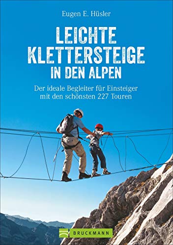 Klettersteigführer Alpen: Leichte Klettersteige in den Alpen. Die schönsten Touren in den Bayerischen Alpen, Tirol, Dolomiten, am Gardasee, Brenta und ... für Einsteiger mit den schönsten 227 Touren von Bruckmann