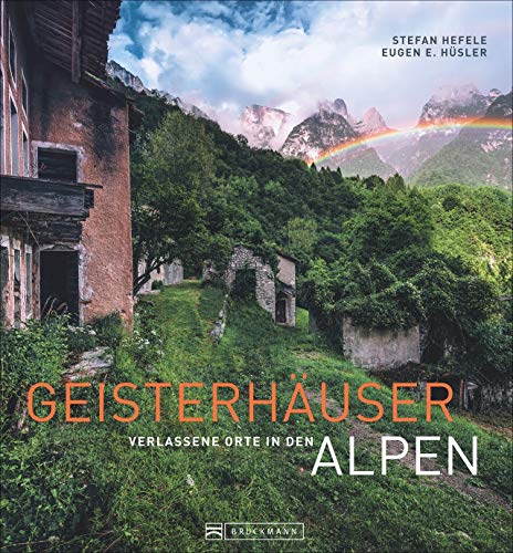 Lost Places: Geisterhäuser – Verlassene Orte in den Alpen. Stefan Hefeles Natur- und Architektur-Bildband über geheimnisvolle und vergessene Orte, Fabriken und Kriegsruinen in den Alpen. von Bruckmann