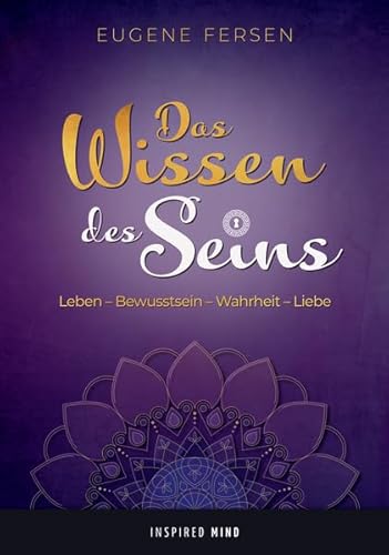 Das Wissen des Seins: Leben - Bewusstsein - Wahrheit - Liebe