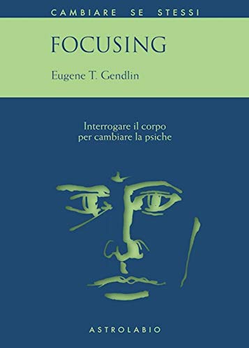 Focusing. Interrogare il corpo per cambiare la psiche (Cambiare se stessi) von Astrolabio Ubaldini