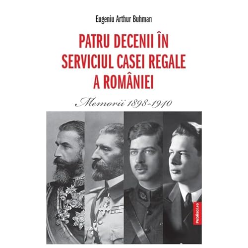 Patru Decenii In Serviciul Casei Regale A Romaniei. Memorii 1898-1940 von Publisol