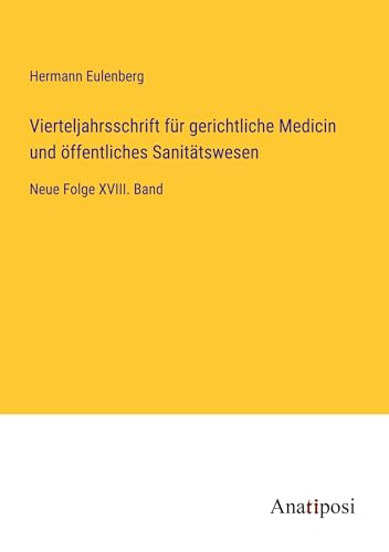 Vierteljahrsschrift für gerichtliche Medicin und öffentliches Sanitätswesen: Neue Folge XVIII. Band von Anatiposi Verlag