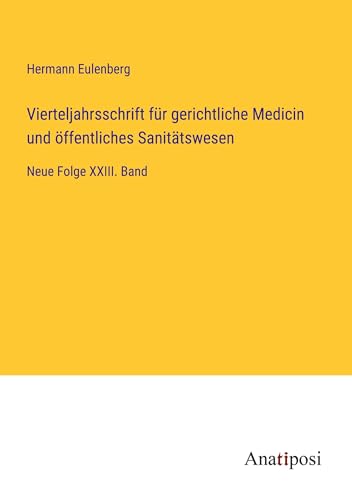 Vierteljahrsschrift für gerichtliche Medicin und öffentliches Sanitätswesen: Neue Folge XXIII. Band von Anatiposi Verlag