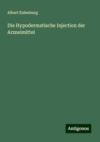 Die Hypodermatische Injection der Arzneimittel von Antigonos Verlag