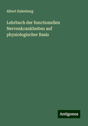Lehrbuch der functionellen Nervenkrankheiten auf physiologischer Basis von Antigonos Verlag