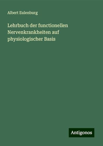 Lehrbuch der functionellen Nervenkrankheiten auf physiologischer Basis von Antigonos Verlag