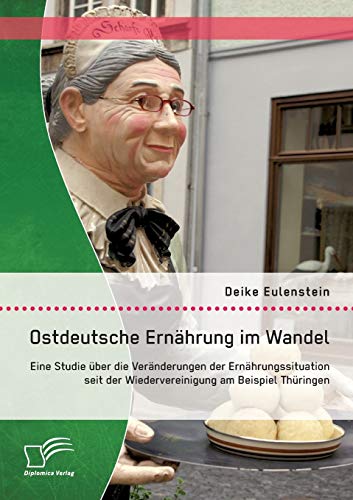 Ostdeutsche Ernährung im Wandel: Eine Studie über die Veränderungen der Ernährungssituation seit der Wiedervereinigung am Beispiel Thüringen Ostdeutsche Ernährung im Wandel: Eine Studie über die Veränderungen der Ernährungssituation seit der Wiedervereinigung am Beispiel Thüringen von Diplomica Verlag