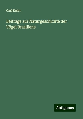 Beiträge zur Naturgeschichte der Vögel Brasiliens von Antigonos Verlag