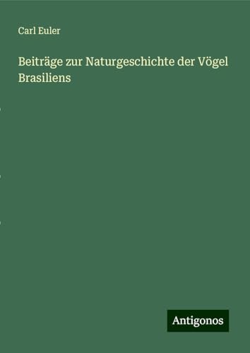 Beiträge zur Naturgeschichte der Vögel Brasiliens von Antigonos Verlag