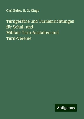 Turngeräthe und Turneinrichtungen für Schul- und Militair-Turn-Anstalten und Turn-Vereine von Antigonos Verlag