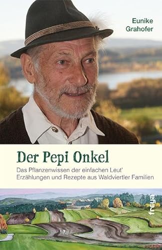 Der Pepi Onkel: Das Pflanzenwissen der einfachen Leut. Erzählungen und Rezepte