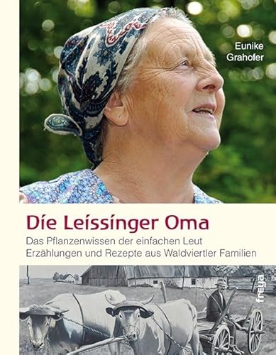 Die Leissinger Oma: Das Pflanzenwissen der einfachen Leut. Erzählungen und Rezepte aus Waldviertler Familien Die Leissinger Oma: Das Pflanzenwissen der einfachen Leut. Erzählungen und Rezepte aus Waldviertler Familien
