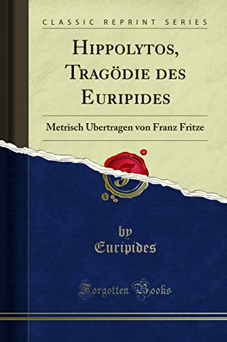 Hippolytos, Tragödie des Euripides: Metrisch Übertragen von Franz Fritze (Classic Reprint)