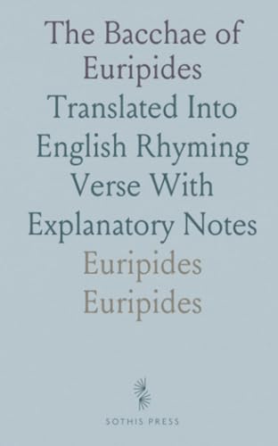 The Bacchae of Euripides: Translated Into English Rhyming Verse With Explanatory Notes von Sothis Press