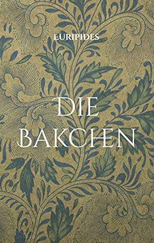 Die Bakchen: Übersetzt in lesbares Deutsch Die Bakchen: Übersetzt in lesbares Deutsch