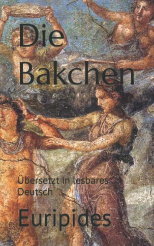 Die Bakchen: Übersetzt in lesbares Deutsch Die Bakchen: Übersetzt in lesbares Deutsch von Independently published