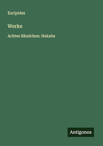 Werke: Achtes Bändchen: Hekabe Werke: Achtes Bändchen: Hekabe von Antigonos Verlag