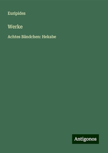 Werke: Achtes Bändchen: Hekabe Werke: Achtes Bändchen: Hekabe von Antigonos Verlag