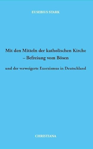 Mit den Mitteln der katholischen Kirche - Befreiung vom Bösen: und der verweigerte Exorzismus in Deutschland