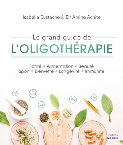 Le grand guide de l'oligothérapie: Santé, alimentation, beauté, sport, bien-être, longévité, immunité