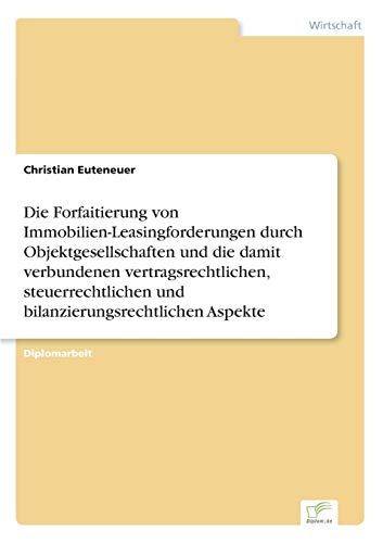 Die Forfaitierung von Immobilien-Leasingforderungen durch Objektgesellschaften und die damit verbundenen vertragsrechtlichen, steuerrechtlichen und bilanzierungsrechtlichen Aspekte Die Forfaitierung von Immobilien-Leasingforderungen durch Objektgesellschaften und die damit verbundenen vertragsrechtlichen, steuerrechtlichen und bilanzierungsrechtlichen Aspekte von Diplomarbeiten Agentur