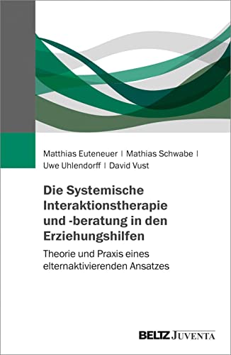 Die Systemische Interaktionstherapie und -beratung in den Erziehungshilfen: Theorie und Praxis eines elternaktivierenden Ansatzes von Beltz Juventa