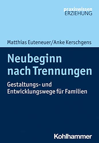 Neubeginn nach Trennungen: Gestaltungs- und Entwicklungswege für Familien (Praxiswissen Erziehung)