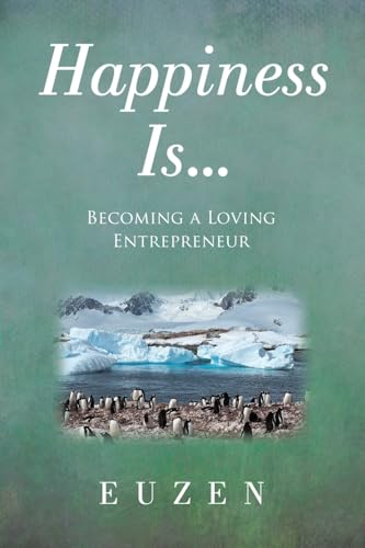 Happiness Is ...: Becoming a Loving Entrepreneur von Archway Publishing