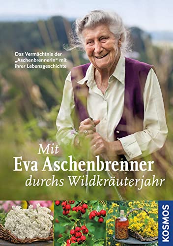 Mit Eva Aschenbrenner durchs Wildkräuterjahr: Das Vermächtnis der "Aschenbrennerin" mit ihrer Lebensgeschichte von Kosmos
