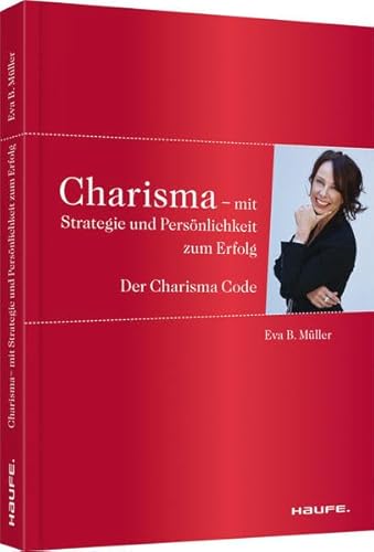 Charisma - Mit Strategie und Persönlichkeit zum Erfolg: Der Charisma-Code (Haufe Fachbuch)