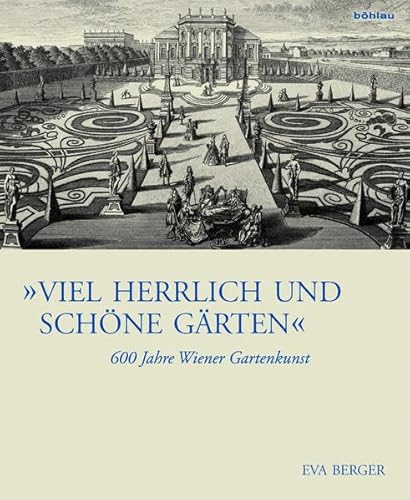 "Viel herrlich und schöne Gärten": 600 Jahre Wiener Gartenkunst (Österreichische Gartengeschichte) von Bohlau Verlag