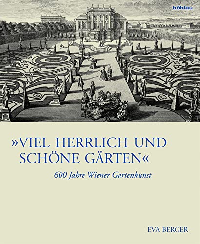 "Viel herrlich und schöne Gärten": 600 Jahre Wiener Gartenkunst (Österreichische Gartengeschichte) von Böhlau Verlag Wien