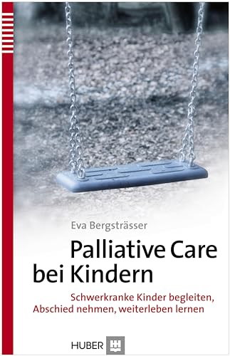 Palliative Care bei Kindern: Schwerkranke Kinder begleiten, Abschied nehmen, weiterleben lernen