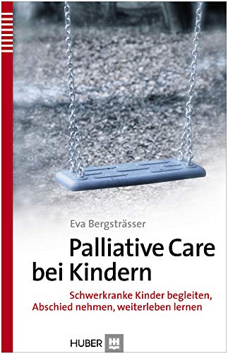 Palliative Care bei Kindern: Schwerkranke Kinder begleiten, Abschied nehmen, weiterleben lernen