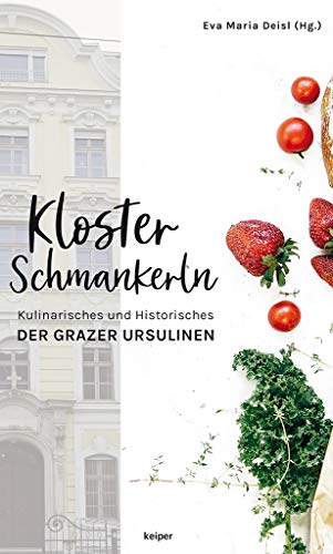 Klosterschmankerln: Kulinarisches und Historisches der Grazer Ursulinen von edition Keiper