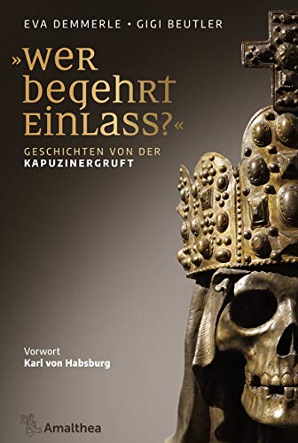 »Wer begehrt Einlass?«: Habsburgische Begräbnisstätten in Österreich. Vorwort Karl von Habsburg: Geschichten von der Kapuzinergruft. Vorwort von Karl Habsburg von Amalthea Verlag