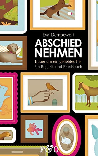 Abschied nehmen – Trauer um ein geliebtes Tier: Ein Begleit- und Praxisbuch