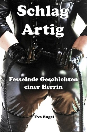 Schlag Artig: Fesselnde Geschichten einer Herrin von CreateSpace Independent Publishing Platform
