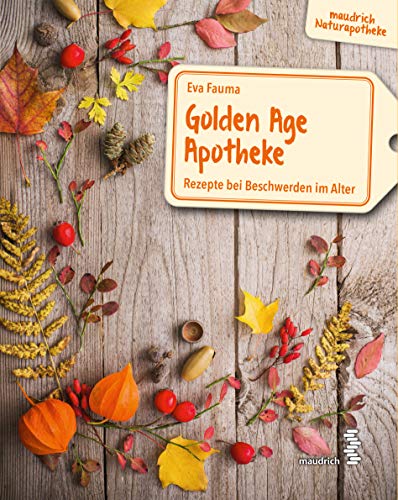 Golden Age Apotheke: Rezepte bei Beschwerden im Alter (maudrich Naturapotheke)