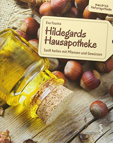 Hildegards Hausapotheke: Sanft heilen mit Pflanzen und Gewürzen (maudrich Naturapotheke)